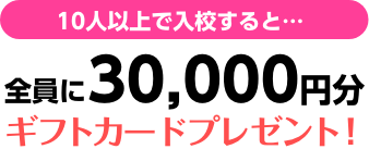 10人以上で入校すると、全員に30,000円分のギフトカードをプレゼント！