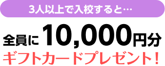 3人以上で入校すると、全員に10,000円分のギフトカードをプレゼント！