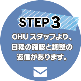 STEP3：OHUスタッフより、日程の確認と調整の返信があります。